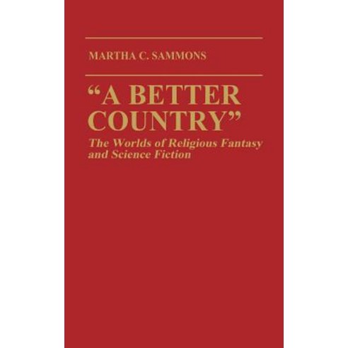 A Better Country: The Worlds of Religious Fantasy and Science Fiction (Contributions to the Study of Science Fiction and Fantasy) Hardcover, Praeger