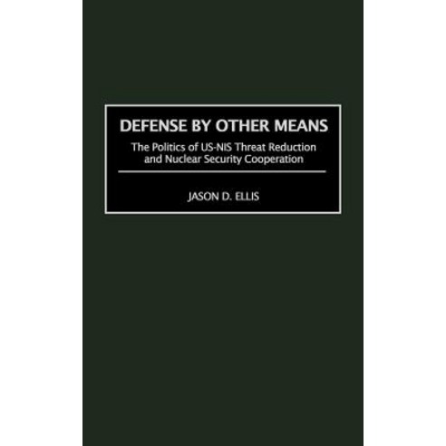 Defense by Other Means: The Politics of Us-NIS Threat Reduction and Nuclear Security Cooperation Hardcover, Praeger Publishers