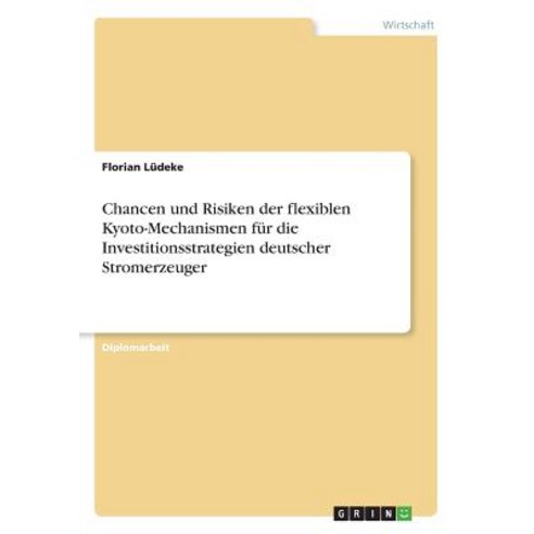 Chancen Und Risiken Der Flexiblen Kyoto-Mechanismen Fur Die Investitionsstrategien Deutscher Stromerzeuger Paperback, Grin Publishing