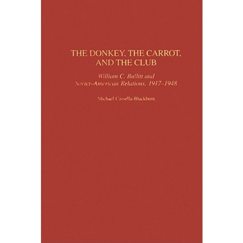 The Donkey the Carrot and the Club: William C. Bullitt and Soviet-American Relations 1917-1948 Hardcover, Praeger Publishers