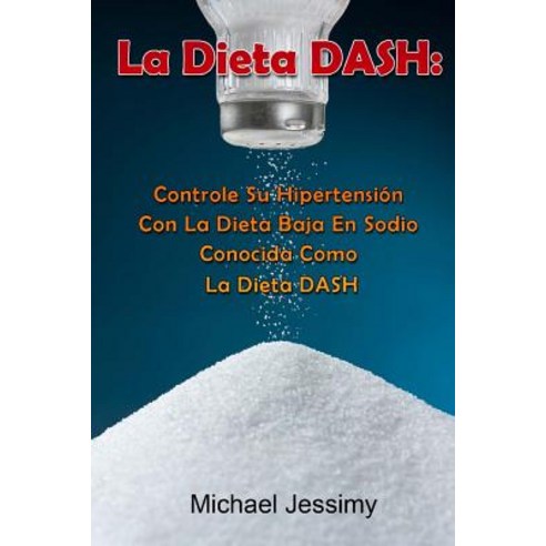 La Dieta Dash: Controle Su Hipertension Con La Dieta Baja En Sodio Conocida Como La Dieta Dash Paperback, Createspace