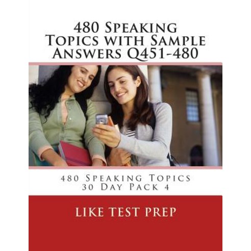 480 Speaking Topics with Sample Answers Q451-480: 480 Speaking Topics 30 Day Pack 4 Paperback, Createspace