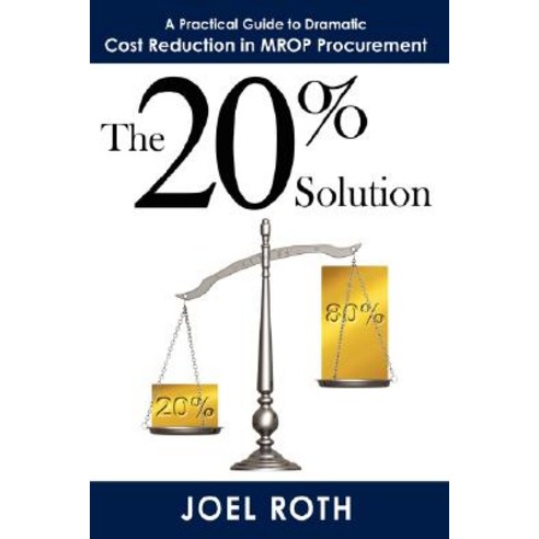 The 20% Solution: A Practical Guide to Dramatic Cost Reduction in Mrop Procurement Hardcover, Authorhouse