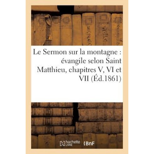 Le Sermon Sur La Montagne: Evangile Selon Saint Matthieu Chapitres V VI Et VII (Ed.1861) Paperback, Hachette Livre Bnf