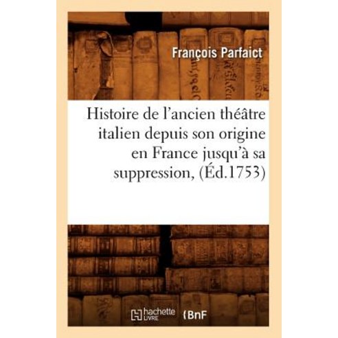 Histoire de L''Ancien Theatre Italien Depuis Son Origine En France Jusqu''a Sa Suppression (Ed.1753) Paperback, Hachette Livre - Bnf