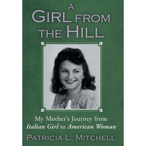 A Girl from the Hill: My Mother''s Journey from Italian Girl to American Woman Hardcover, Balboa Press