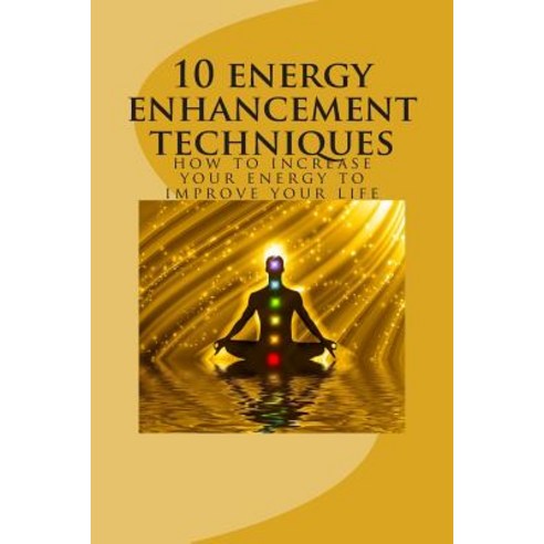 10 Energy Enhancement Techniques: How to Increase Your Energy to Improve Your Life Paperback, Createspace