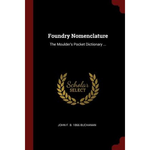 Foundry Nomenclature: The Moulder''s Pocket Dictionary ... Paperback, Andesite Press