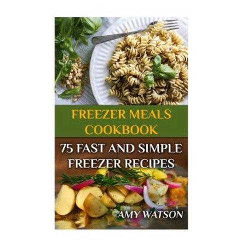 Freezer Meals Cookbook: 75 Fast and Simple Freezer Recipes: (Freezer Meals Freezer Recipes) Paperback, Createspace Independent Publishing Platform