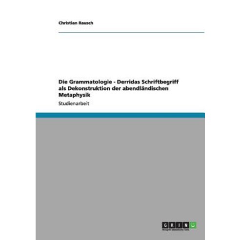 Die Grammatologie - Derridas Schriftbegriff ALS Dekonstruktion Der Abendlandischen Metaphysik Paperback, Grin Publishing
