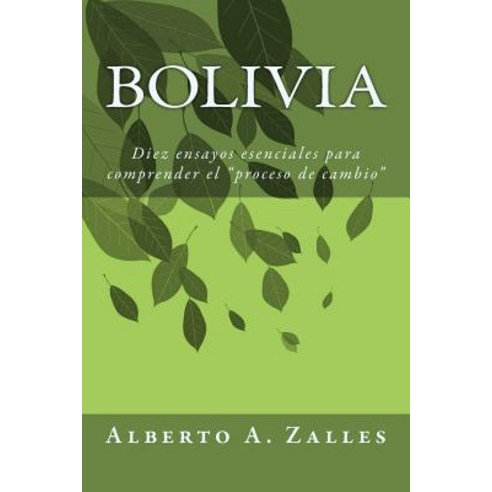 Bolivia: Diez Ensayos Esenciales Para Comprender El "Proceso de Cambio" Paperback, Createspace Independent Publishing Platform