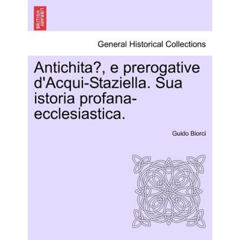 Antichita E Prerogative D''Acqui-Staziella. Sua Istoria Profana-Ecclesiastica. Paperback, British Library, Historical Print Editions