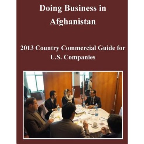 Doing Business in Afghanistan: 2013 Country Commercial Guide for U.S. Companies Paperback, Createspace Independent Publishing Platform