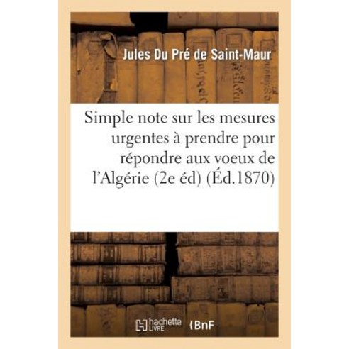 Simple Note Sur Les Mesures Urgentes a Prendre Pour Repondre Aux Voeux de L''Algerie: (2e Edition Annulant La Precedente) Paperback, Hachette Livre Bnf