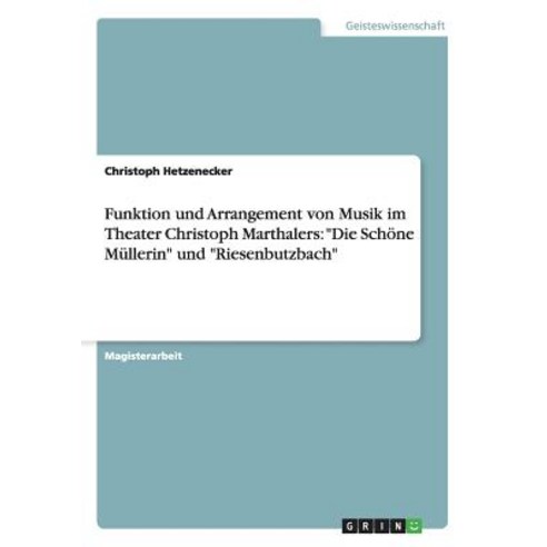 Funktion Und Arrangement Von Musik Im Theater Christoph Marthalers: "Die Schone Mullerin" Und "Riesenbutzbach" Paperback, Grin Publishing