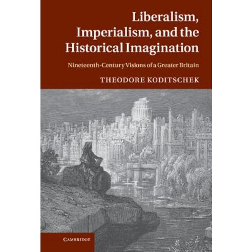 Liberalism Imperialism and the Historical Imagination: Nineteenth-Century Visions of a Greater Britain Hardcover, Cambridge University Press