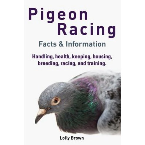 Pigeon Racing: Handling Health Keeping Housing Breeding Racing and Training. Facts & Information Paperback, Nrb Publishing