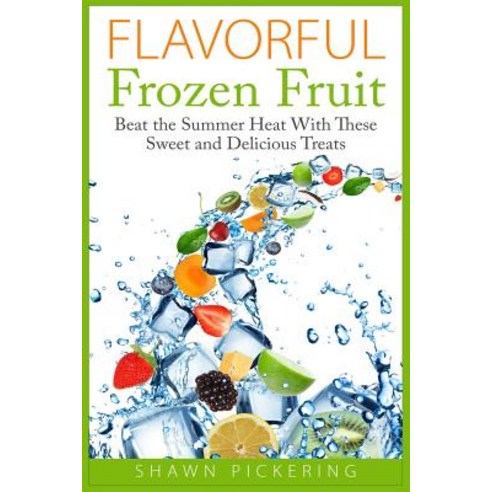 Flavorful Frozen Fruit: Beat the Summer Heat with These Sweet and Delicious Treats Paperback, Createspace Independent Publishing Platform