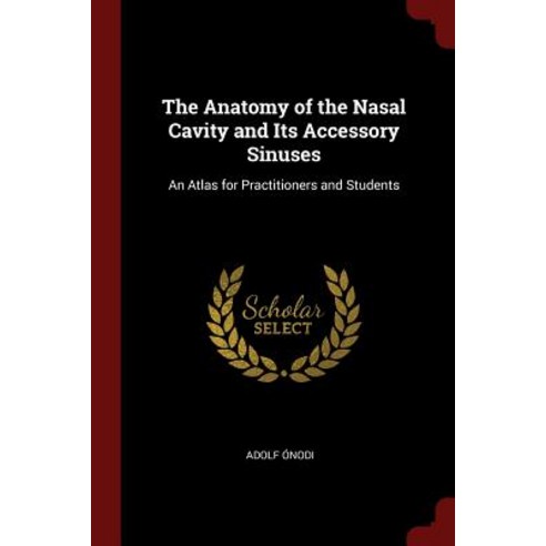The Anatomy of the Nasal Cavity and Its Accessory Sinuses: An Atlas for Practitioners and Students Paperback, Andesite Press