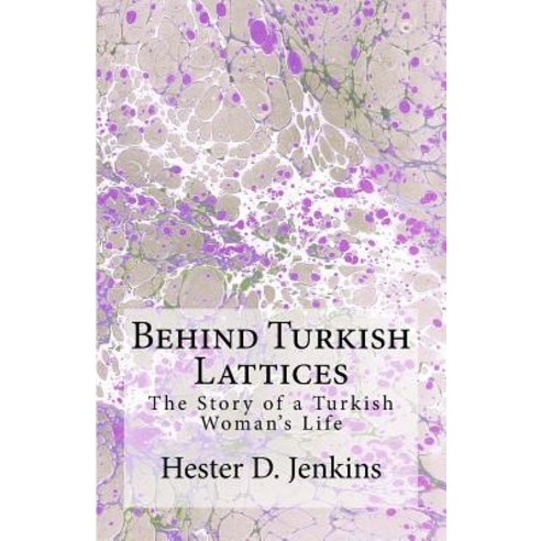 Behind Turkish Lattices: The Story of a Turkish Woman''s Life Paperback, Createspace Independent Publishing Platform