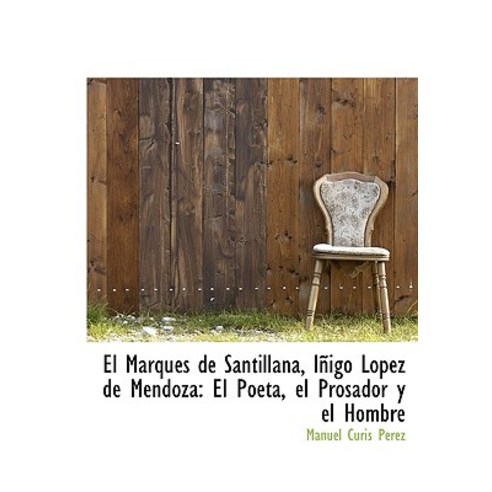 El Marqu?''s de Santillana I Igo L Pez de Mendoza: El Poeta El Prosador y El Hombre Paperback, BiblioLife