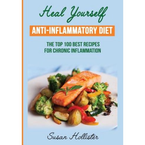 Anti-Inflammatory Diet: Heal Yourself: The Top 100 Best Recipes for Chronic Inflammation Paperback, Createspace Independent Publishing Platform