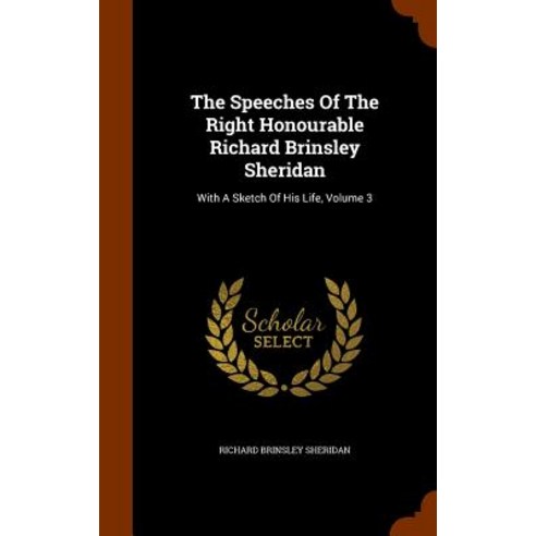 The Speeches of the Right Honourable Richard Brinsley Sheridan: With a Sketch of His Life Volume 3 Hardcover, Arkose Press