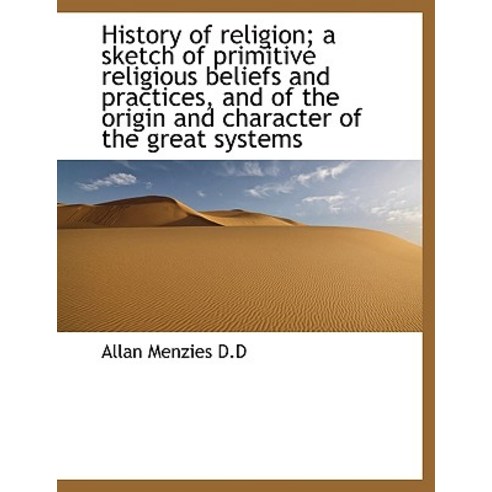History of Religion; A Sketch of Primitive Religious Beliefs and Practices and of the Origin and Ch Hardcover, BiblioLife