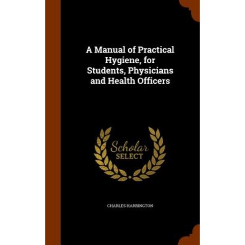A Manual of Practical Hygiene for Students Physicians and Health Officers Hardcover, Arkose Press