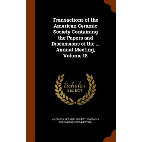Transactions of the American Ceramic Society Containing the Papers and Discussions of the ... Annual Meeting Volume 18 Hardcover, Arkose Press