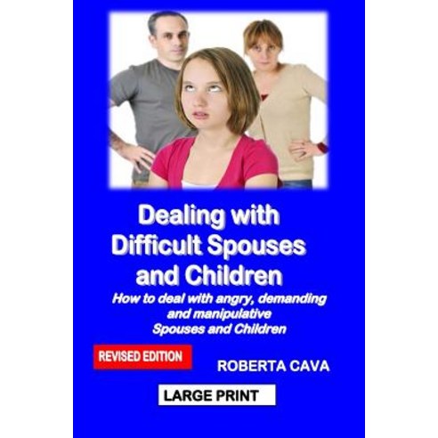 Dealing with Difficult Spouses and Children: How to Deal with Angry Demanding and Manipulative Spouses and Children Paperback, Cava Consulting