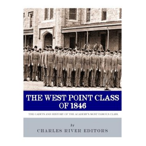 The West Point Class of 1846: The Cadets and History of the Academy''s Most Famous Class Paperback, Createspace Independent Publishing Platform