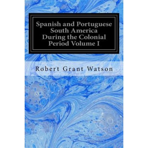 Spanish and Portuguese South America During the Colonial Period Volume I Paperback, Createspace Independent Publishing Platform