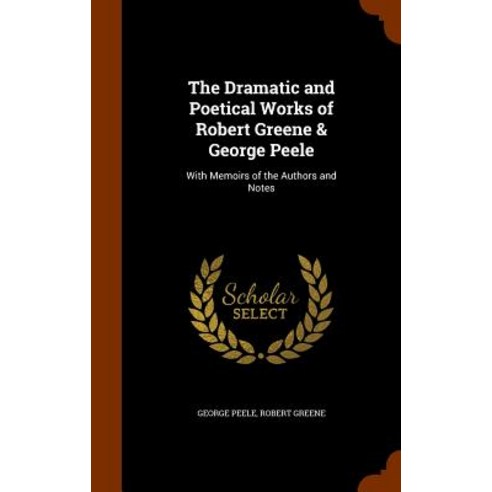 The Dramatic and Poetical Works of Robert Greene & George Peele: With Memoirs of the Authors and Notes Hardcover, Arkose Press