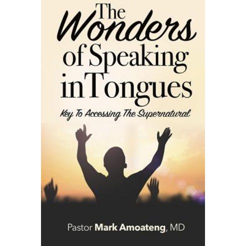 The Wonders of Speaking in Tongues: Key to Accessing the Supernatural Paperback, Createspace Independent Publishing Platform