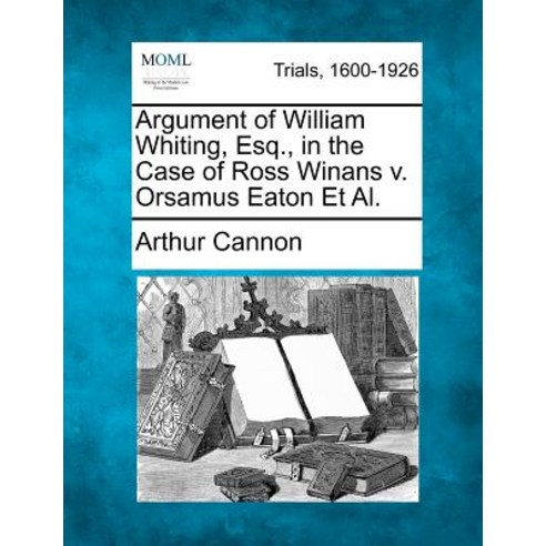 Argument of William Whiting Esq. in the Case of Ross Winans V. Orsamus Eaton et al. Paperback, Gale Ecco, Making of Modern Law
