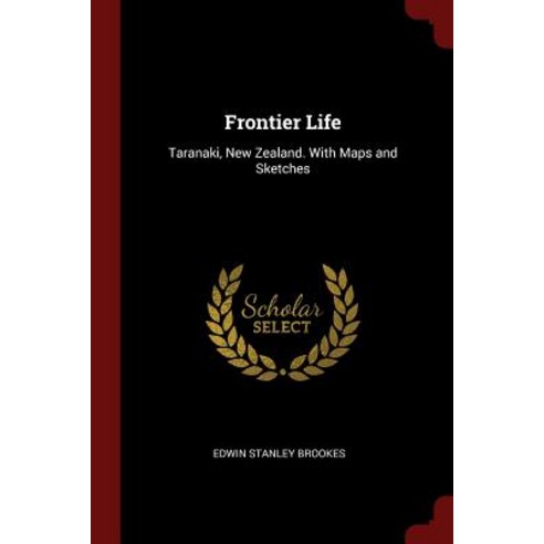 Frontier Life: Taranaki New Zealand. with Maps and Sketches Paperback, Andesite Press