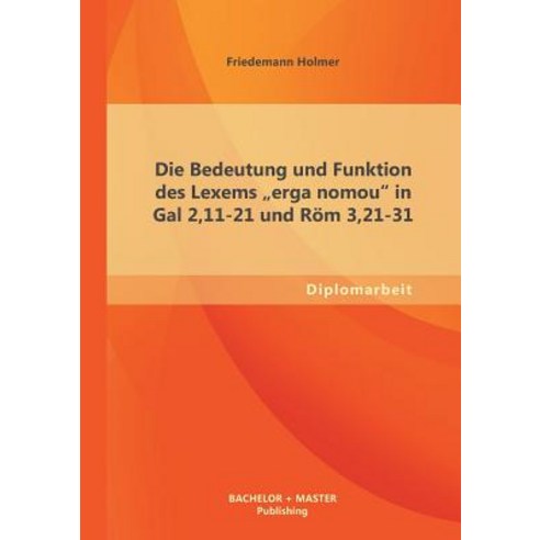 Die Bedeutung Und Funktion Des Lexems Erga Nomou in Gal 2 11-21 Und ROM 3 21-31 Paperback, Bachelor + Master Publishing