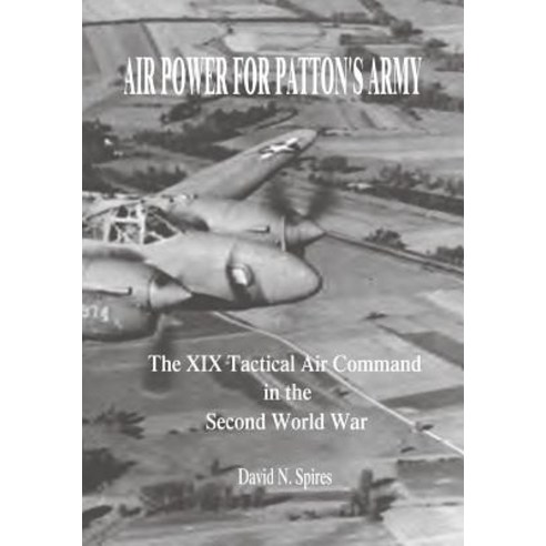 Air Power for Patton''s Army: The XIX Tactical Air Command in the Second World War Paperback, Createspace Independent Publishing Platform