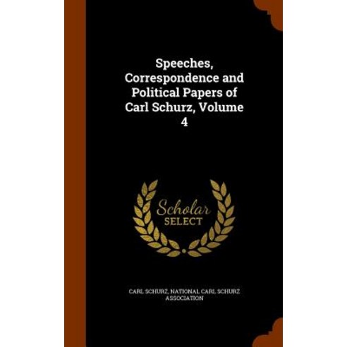 Speeches Correspondence and Political Papers of Carl Schurz Volume 4 Hardcover, Arkose Press