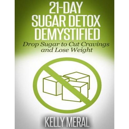 21-Day Sugar Detox Demystified: Drop Sugar to Cut Cravings and Lose Weight Paperback, Createspace Independent Publishing Platform