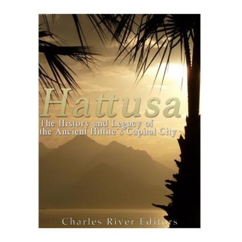 Hattusa: The History and Legacy of the Ancient Hittites'' Capital City Paperback, Createspace Independent Publishing Platform