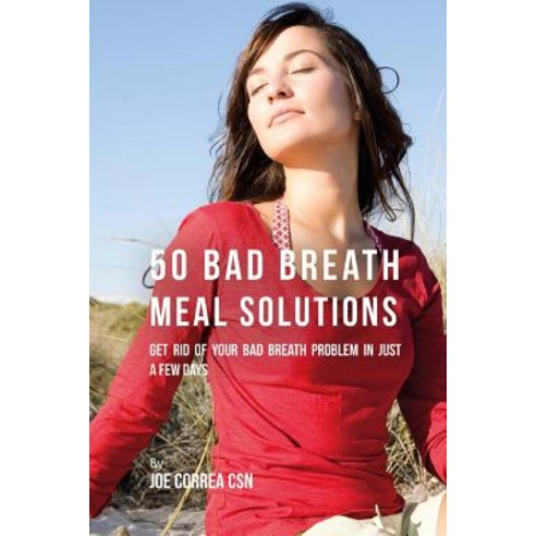 50 Bad Breath Meal Solutions: Get Rid of Your Bad Breath Problem in Just a Few Days Paperback, Createspace Independent Publishing Platform