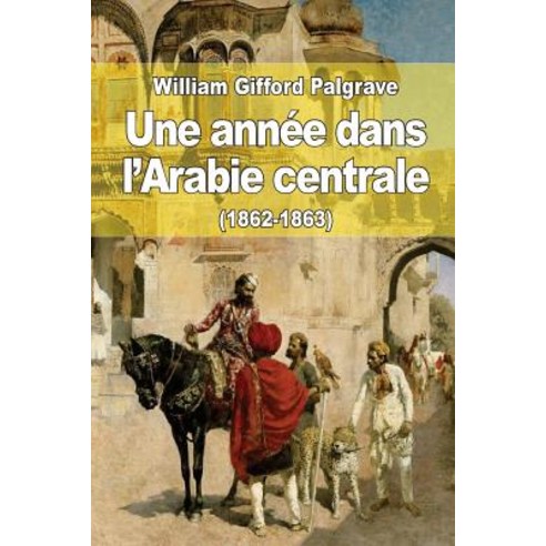 Une Annee Dans L''Arabie Centrale (1862-1863) Paperback, Createspace Independent Publishing Platform