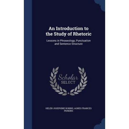 An Introduction to the Study of Rhetoric: Lessons in Phraseology Punctuation and Sentence Structure Hardcover, Sagwan Press