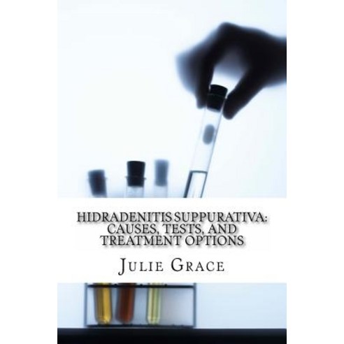 Hidradenitis Suppurativa: Causes Tests and Treatment Options Paperback, Createspace Independent Publishing Platform