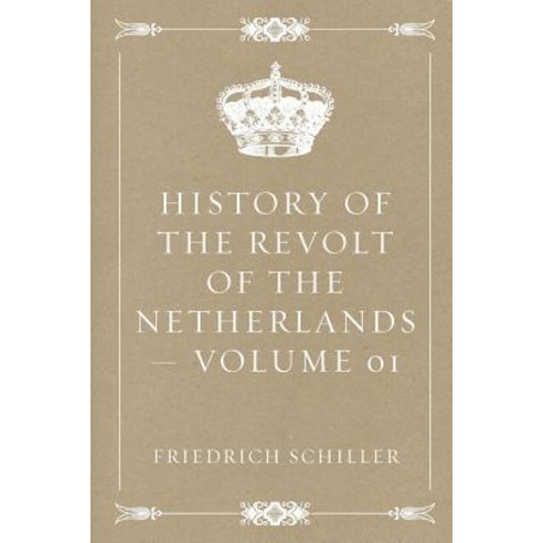 History of the Revolt of the Netherlands - Volume 01 Paperback, Createspace Independent Publishing Platform