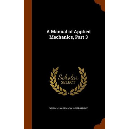 A Manual of Applied Mechanics Part 3 Hardcover, Arkose Press
