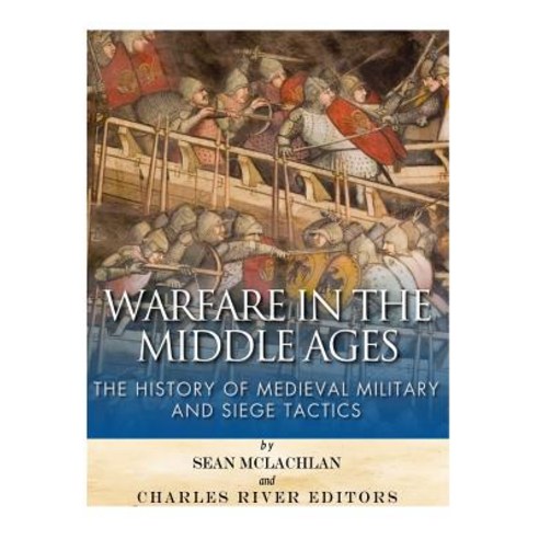 Warfare in the Middle Ages: The History of Medieval Military and Siege Tactics Paperback, Createspace Independent Publishing Platform