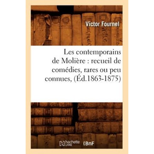 Les Contemporains de Moliere: Recueil de Comedies Rares Ou Peu Connues (Ed.1863-1875) Paperback, Hachette Livre - Bnf